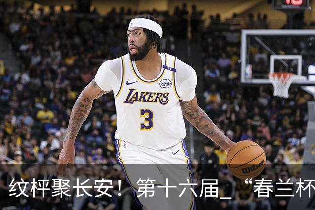 纹枰聚长安！第十六届 “春兰杯” 燃情启幕