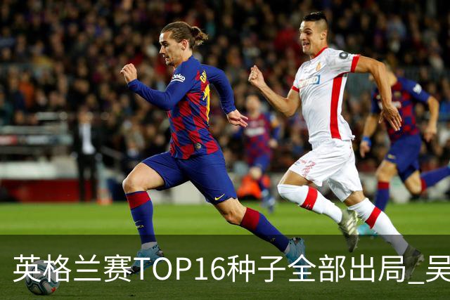 英格兰赛TOP16种子全部出局 吴宜泽胜小特进4强
